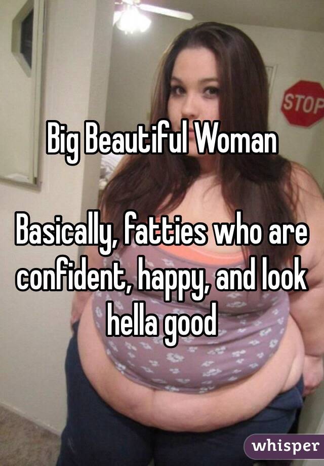 Big Beautiful Woman

Basically, fatties who are confident, happy, and look hella good