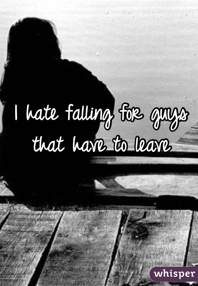 I hate falling for guys that have to leave 