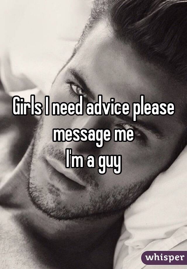 Girls I need advice please message me
I'm a guy