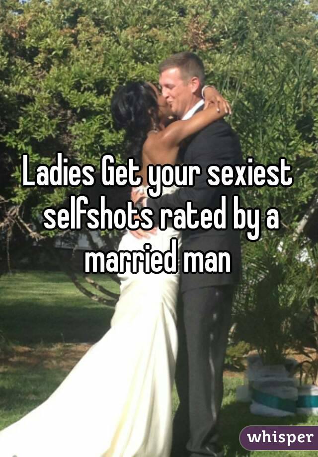 Ladies Get your sexiest selfshots rated by a married man 