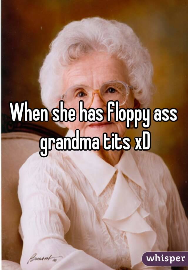 When she has floppy ass grandma tits xD