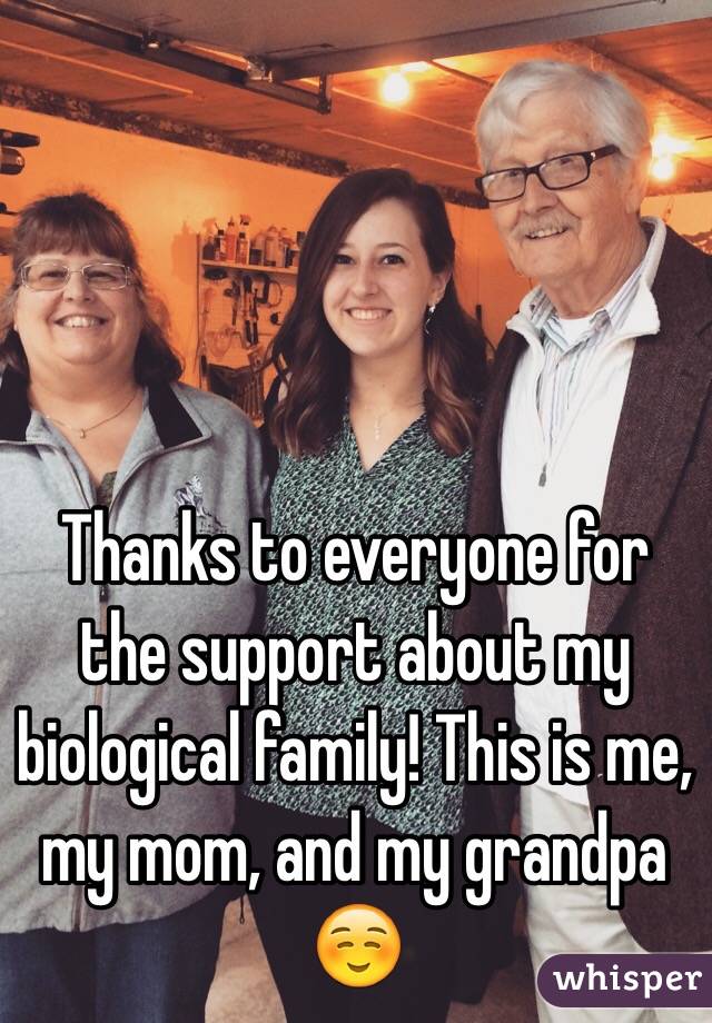 Thanks to everyone for the support about my biological family! This is me, my mom, and my grandpa ☺️