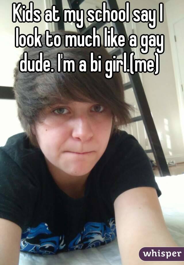 Kids at my school say I look to much like a gay dude. I'm a bi girl.(me)