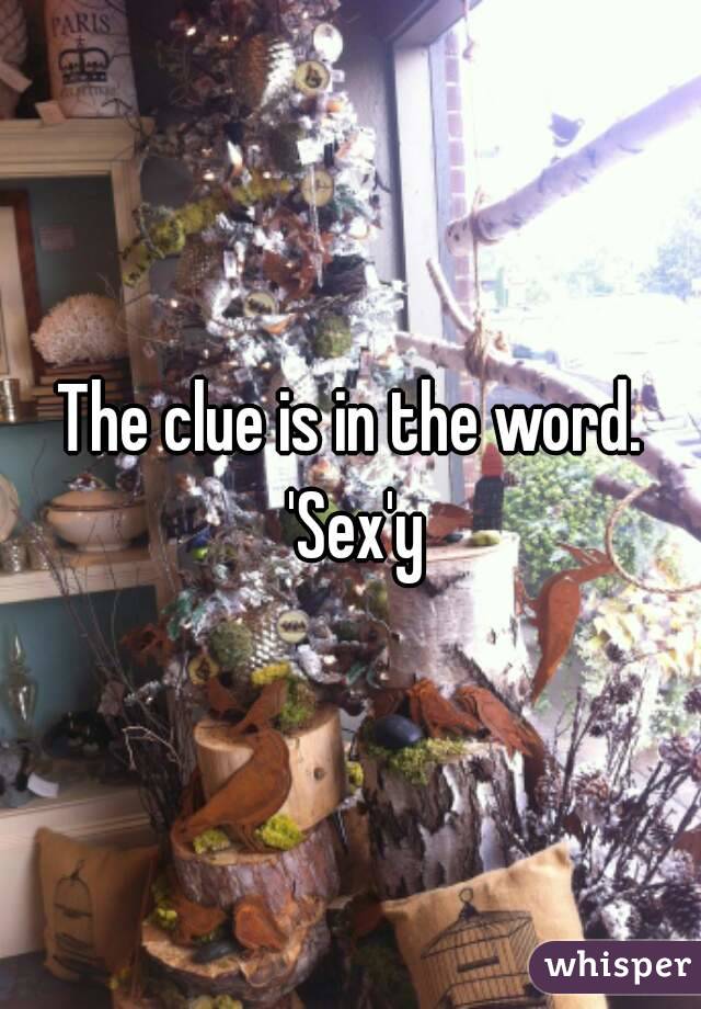 The clue is in the word. 'Sex'y