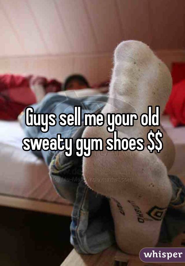 Guys sell me your old sweaty gym shoes $$