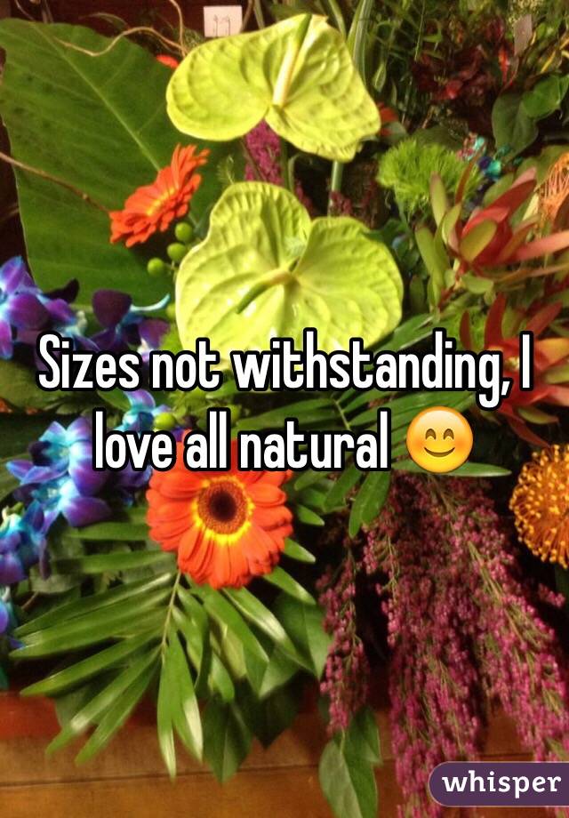 Sizes not withstanding, I love all natural 😊