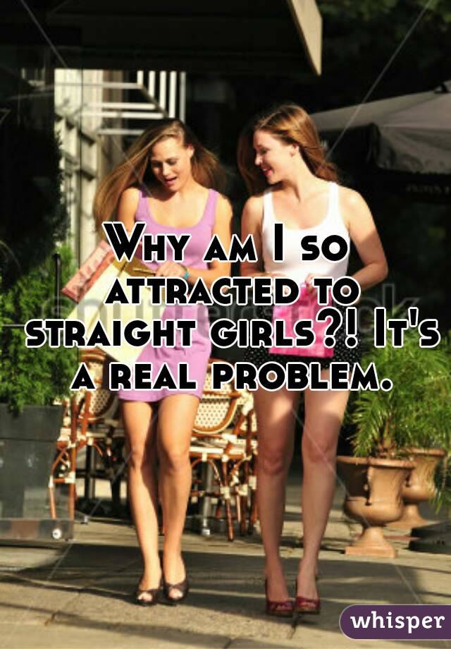 Why am I so attracted to straight girls?! It's a real problem.