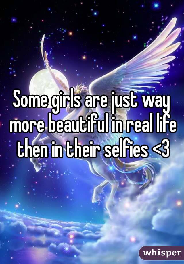 Some girls are just way more beautiful in real life then in their selfies <3