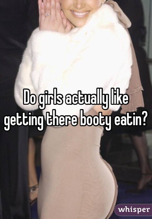 Do girls actually like getting there booty eatin?