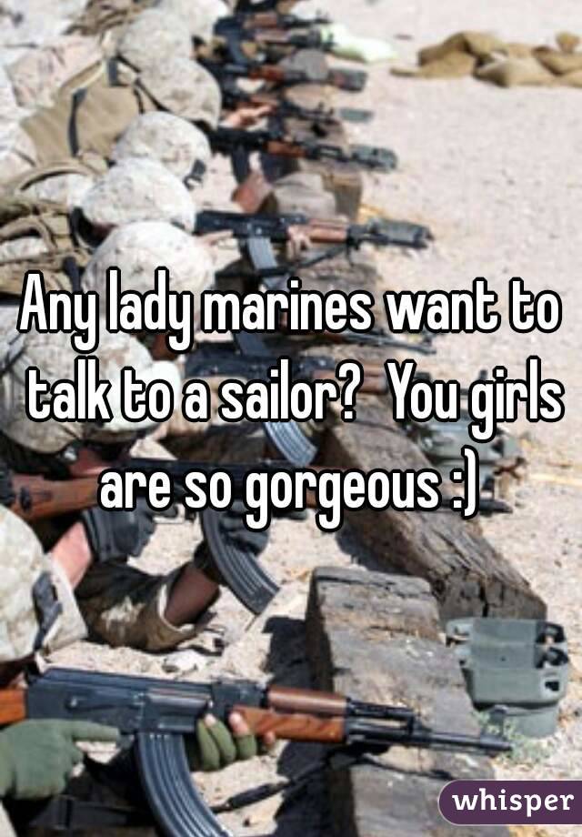 Any lady marines want to talk to a sailor?  You girls are so gorgeous :) 