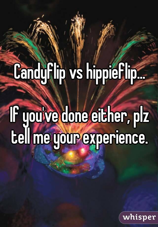 Candyflip vs hippieflip...

If you've done either, plz tell me your experience. 