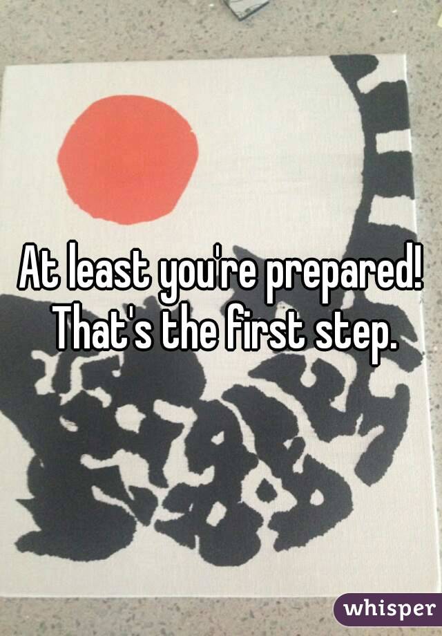 At least you're prepared! That's the first step.
