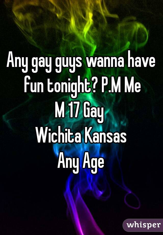 Any gay guys wanna have fun tonight? P.M Me
M 17 Gay 
Wichita Kansas
Any Age