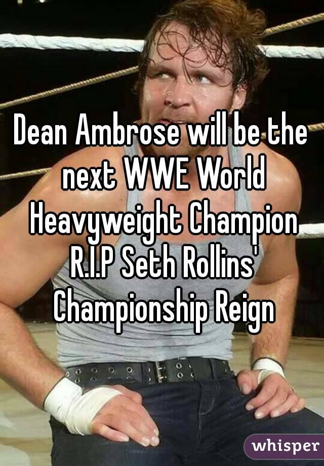 Dean Ambrose will be the next WWE World Heavyweight Champion R.I.P Seth Rollins' Championship Reign