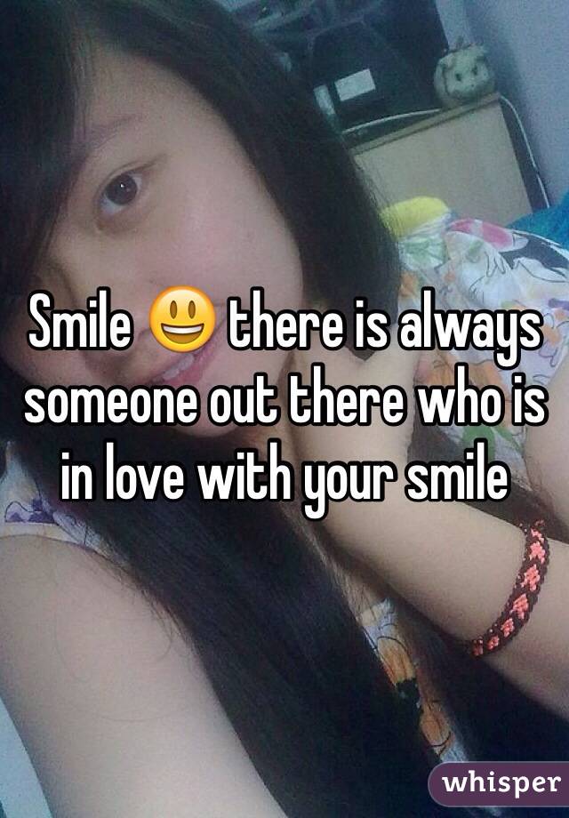 Smile 😃 there is always someone out there who is in love with your smile 