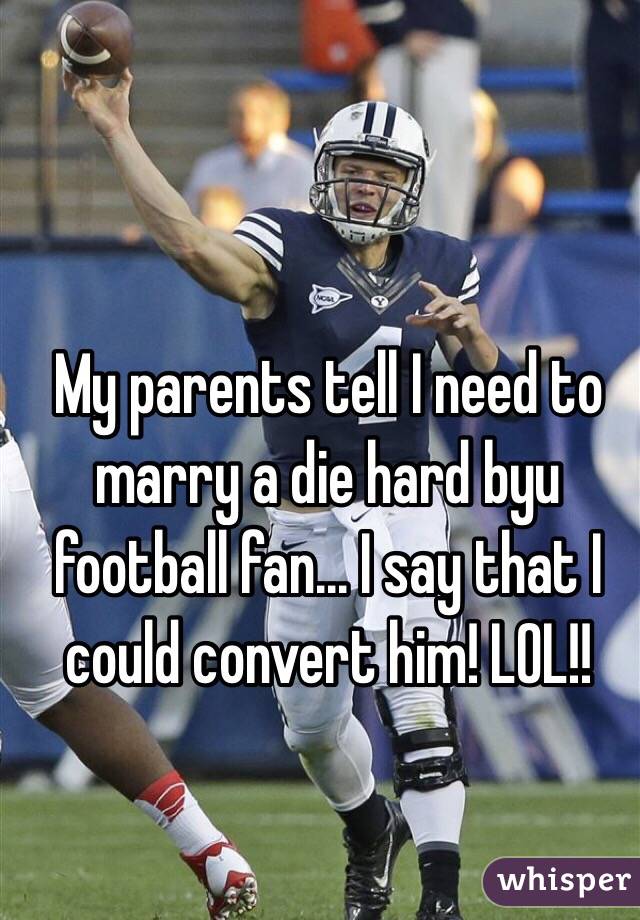 My parents tell I need to marry a die hard byu football fan... I say that I could convert him! LOL!!