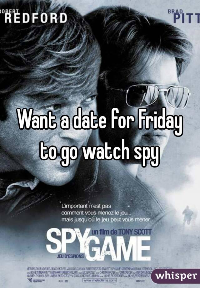 Want a date for Friday to go watch spy 
