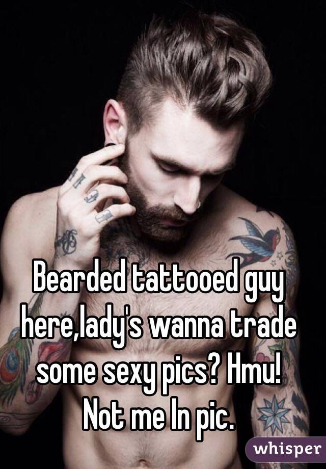 Bearded tattooed guy here,lady's wanna trade some sexy pics? Hmu!
Not me In pic. 