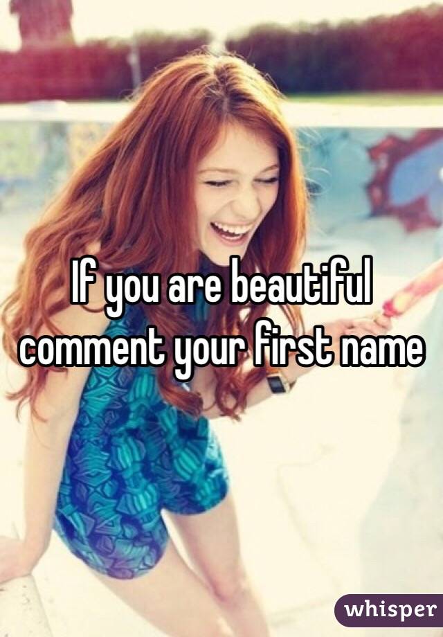 If you are beautiful comment your first name 