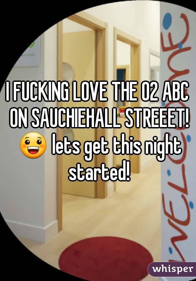 I FUCKING LOVE THE O2 ABC ON SAUCHIEHALL STREEET! 😀 lets get this night started!