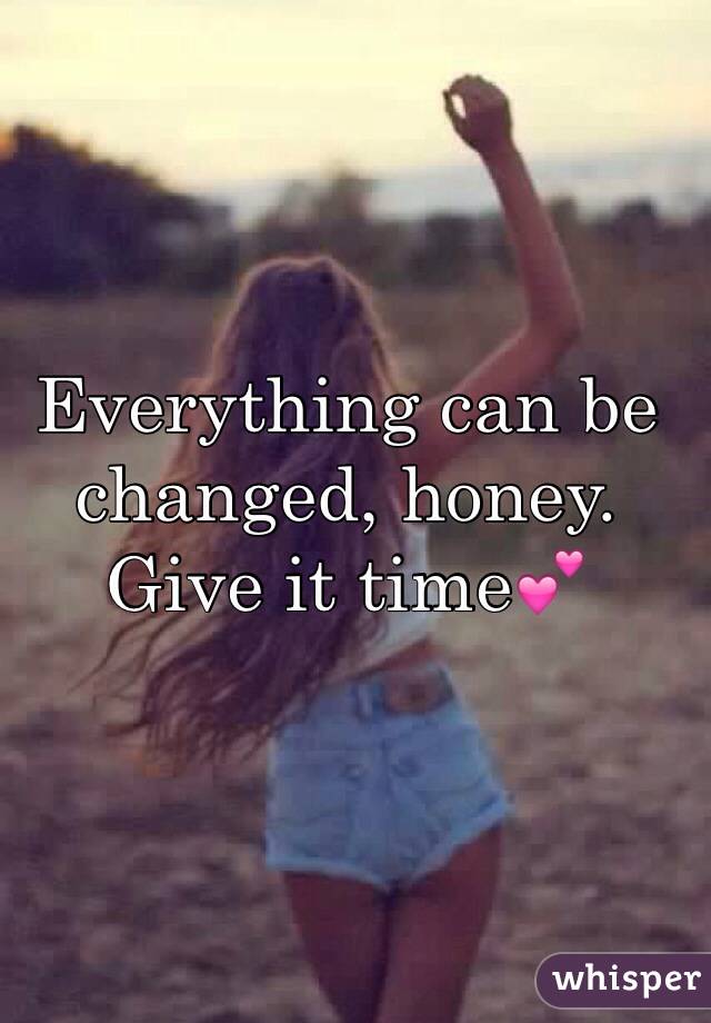 Everything can be changed, honey. Give it time💕