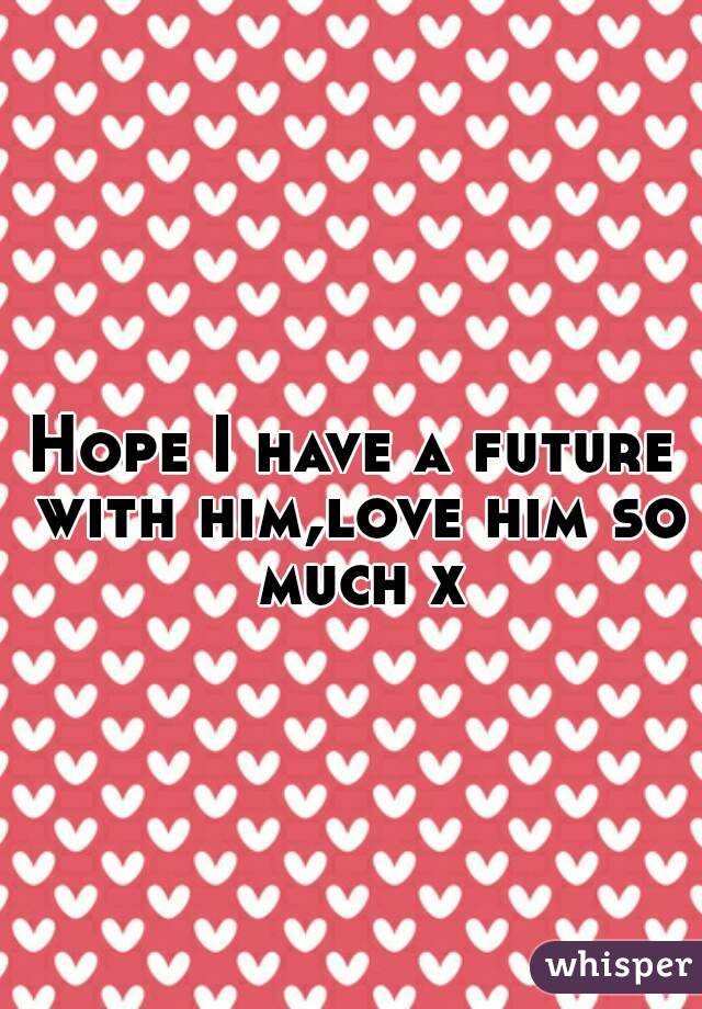 
Hope I have a future with him,love him so much x