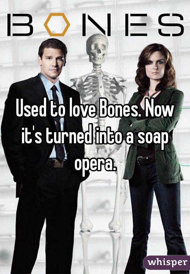 Used to love Bones. Now it's turned into a soap opera. 