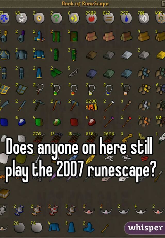 Does anyone on here still play the 2007 runescape?