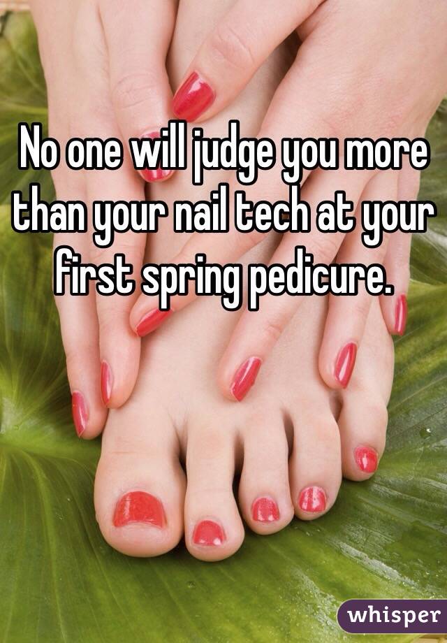 No one will judge you more than your nail tech at your first spring pedicure. 