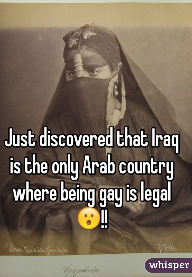 Just discovered that Iraq is the only Arab country where being gay is legal 😮!! 
