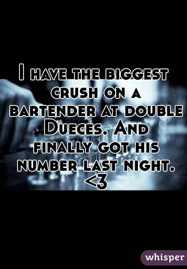 I have the biggest crush on a bartender at double Dueces. And finally got his number last night. <3