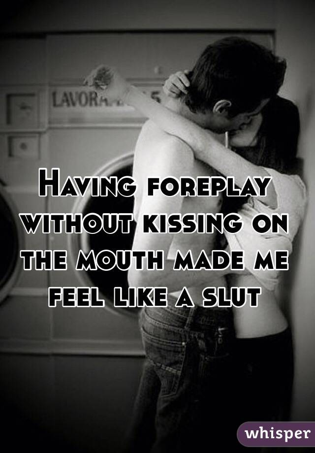 Having foreplay without kissing on the mouth made me feel like a slut
