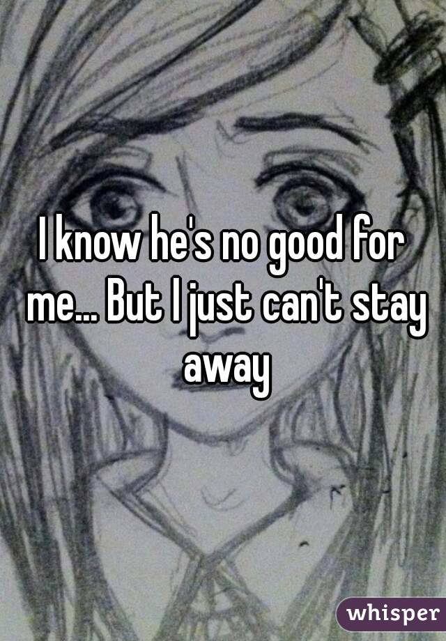 I know he's no good for me... But I just can't stay away