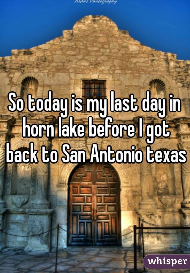 So today is my last day in horn lake before I got back to San Antonio texas
