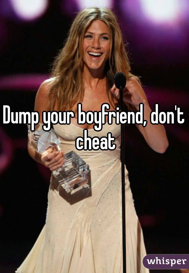 Dump your boyfriend, don't cheat