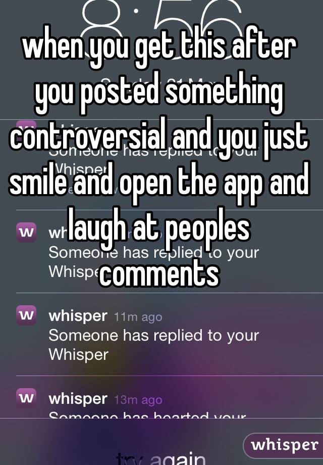 when you get this after you posted something controversial and you just smile and open the app and laugh at peoples comments