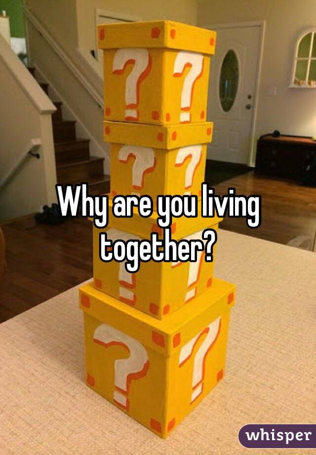 Why are you living together?