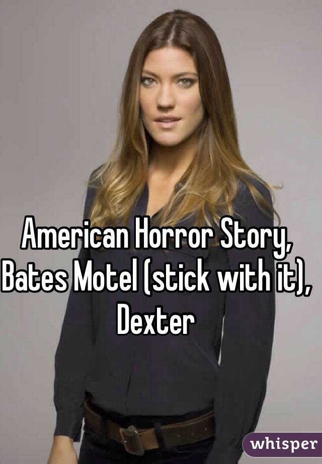 American Horror Story, Bates Motel (stick with it), Dexter
