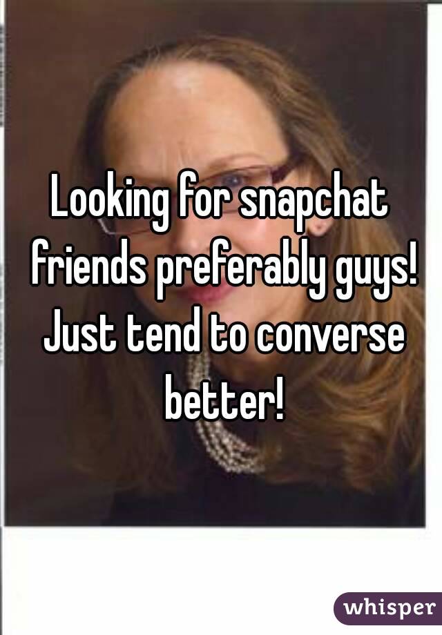 Looking for snapchat friends preferably guys! Just tend to converse better!