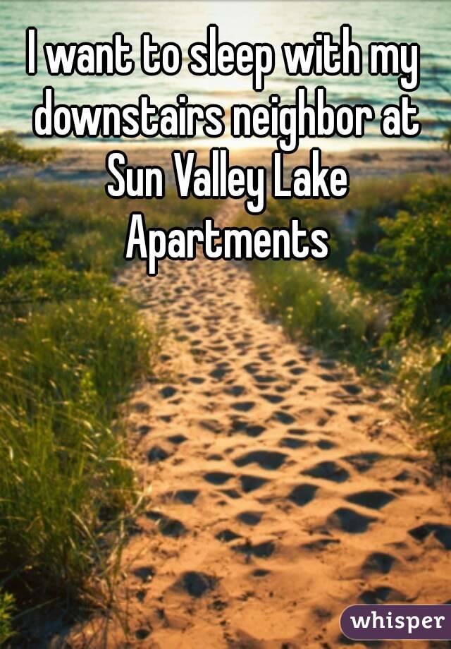 I want to sleep with my downstairs neighbor at Sun Valley Lake Apartments