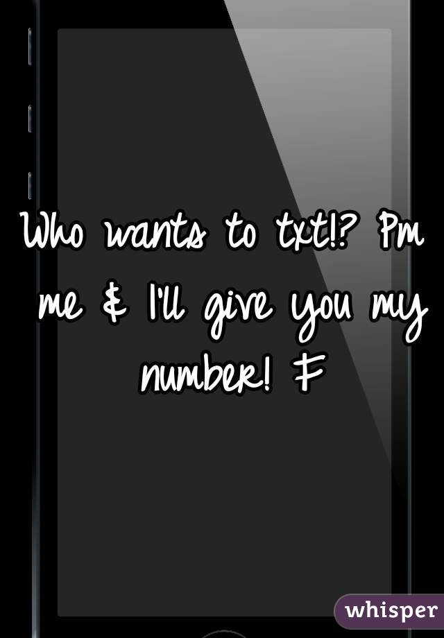 Who wants to txt!? Pm me & I'll give you my number! F
