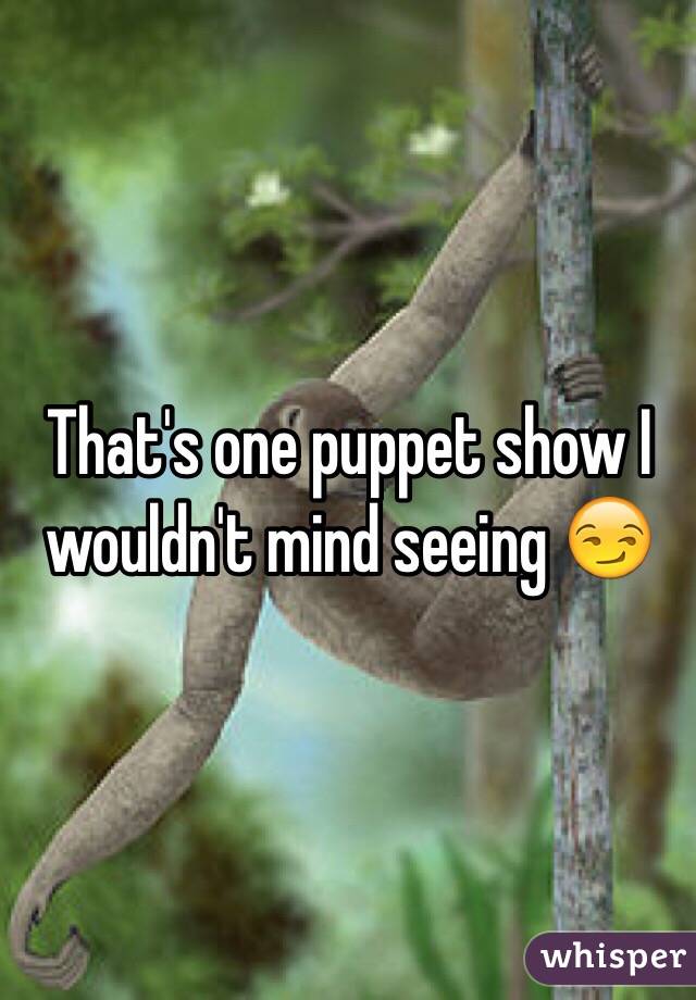 That's one puppet show I wouldn't mind seeing 😏