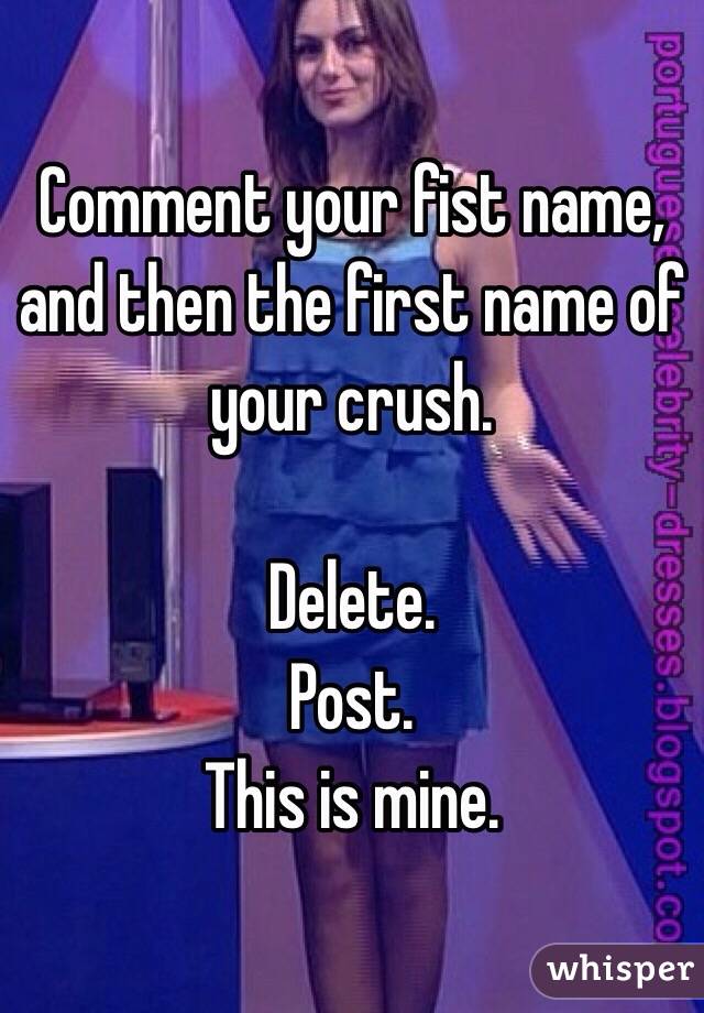 Comment your fist name, and then the first name of your crush.

Delete.
Post.
This is mine.