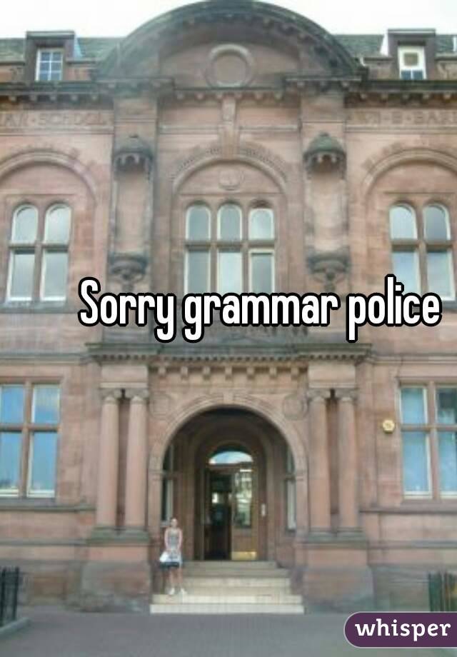 Sorry grammar police 