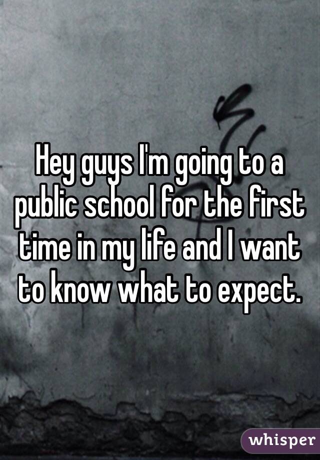Hey guys I'm going to a public school for the first time in my life and I want to know what to expect.
