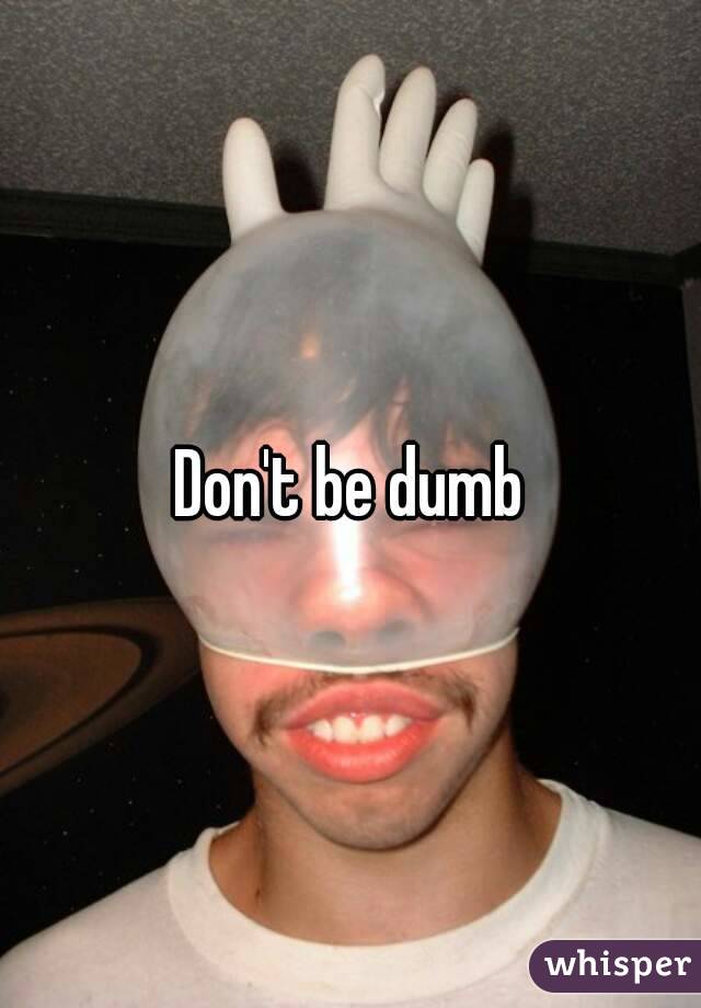 Don't be dumb