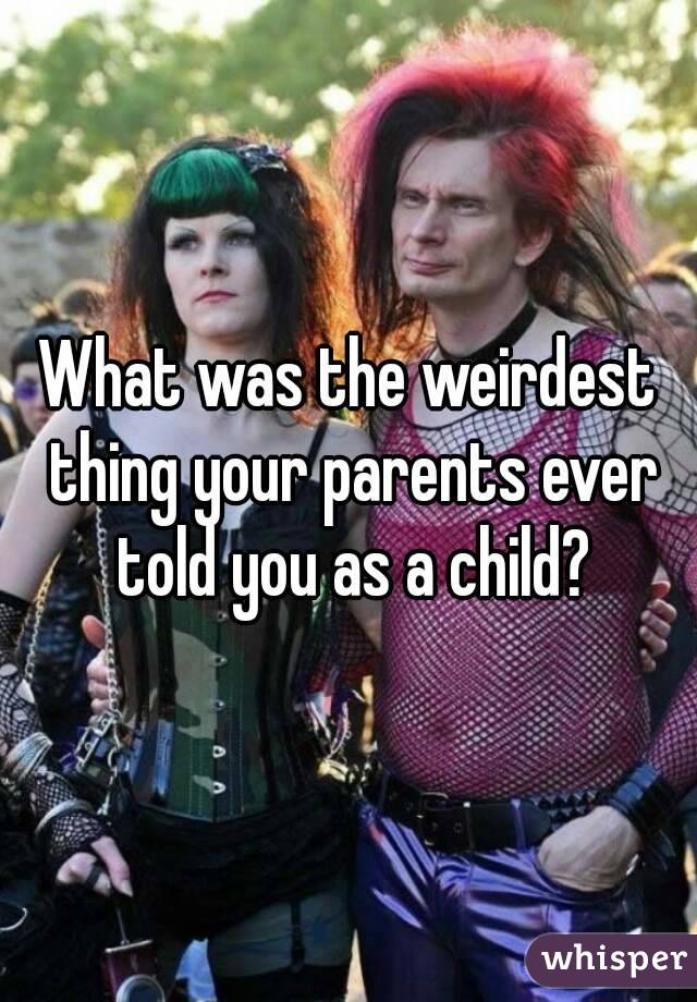 What was the weirdest thing your parents ever told you as a child?