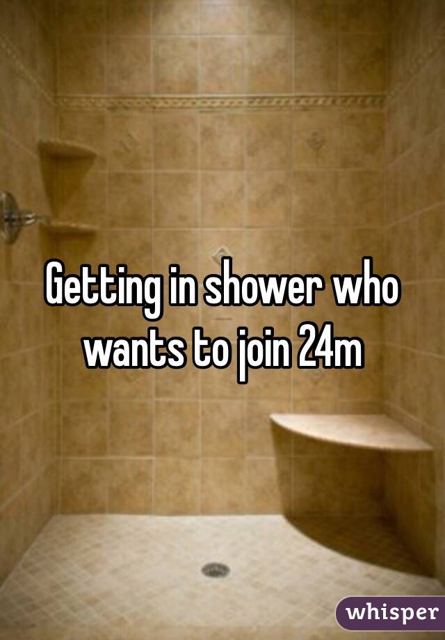 Getting in shower who wants to join 24m