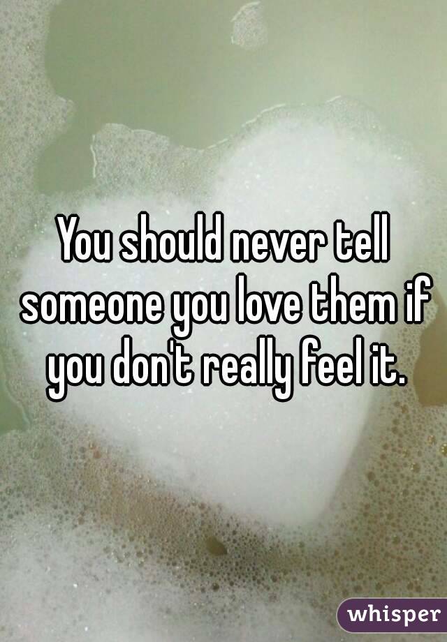 You should never tell someone you love them if you don't really feel it.