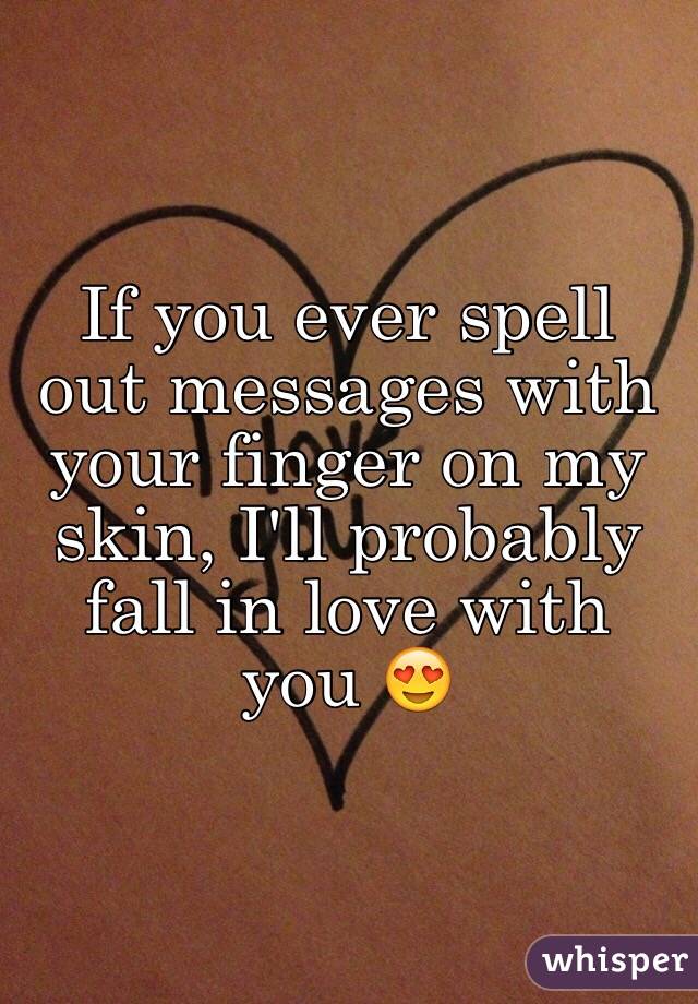 If you ever spell out messages with your finger on my skin, I'll probably fall in love with you 😍